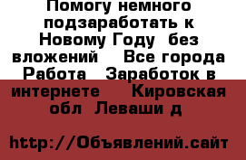 Помогу немного подзаработать к Новому Году, без вложений. - Все города Работа » Заработок в интернете   . Кировская обл.,Леваши д.